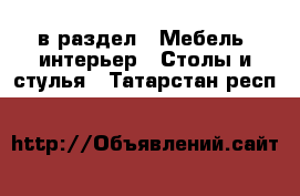  в раздел : Мебель, интерьер » Столы и стулья . Татарстан респ.